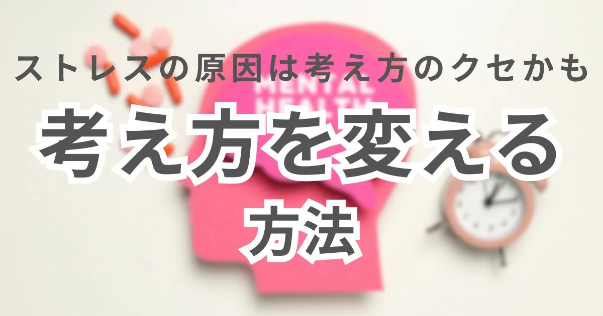 ストレスの原因は考え方のクセかも考え方を変える方法