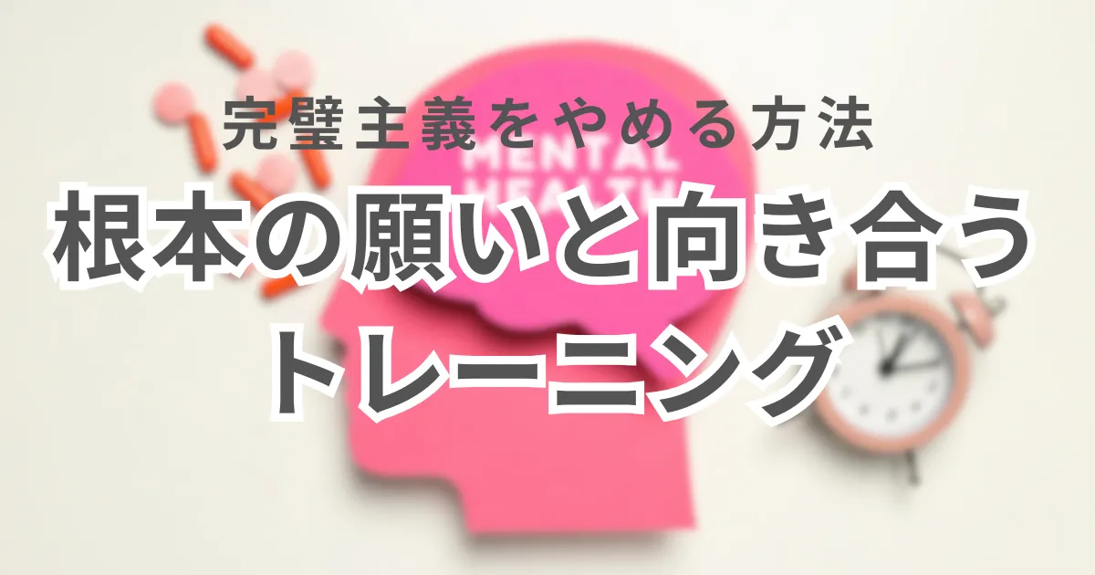 完璧主義をやめる方法｜根本の願いと向き合うトレーニング